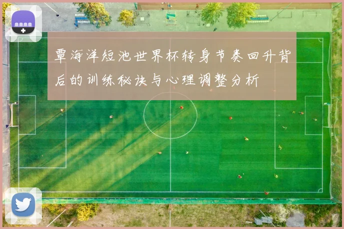 覃海洋短池世界杯转身节奏回升背后的训练秘诀与心理调整分析