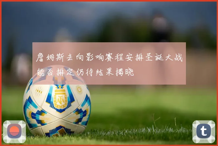 詹姆斯去向影响赛程安排圣诞大战能否排定仍待结果揭晓