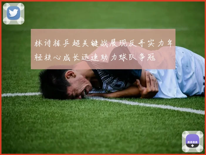 林诗栋乒超关键战展现反手实力年轻核心成长迅速助力球队争冠