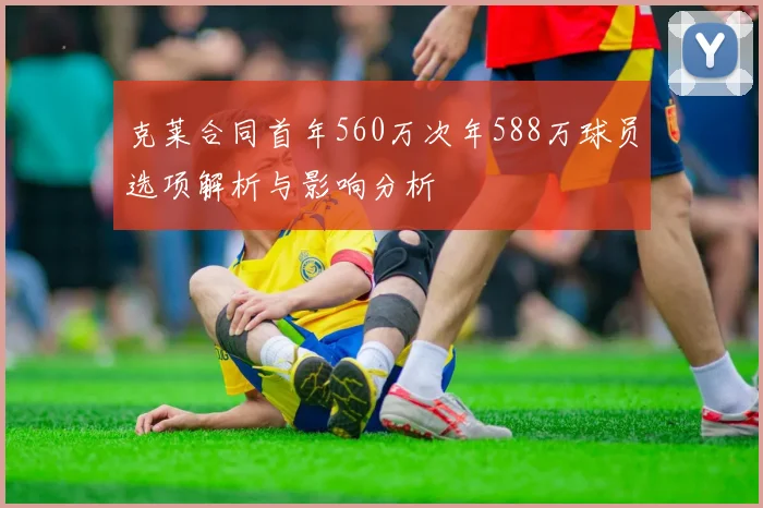 克莱合同首年560万次年588万球员选项解析与影响分析